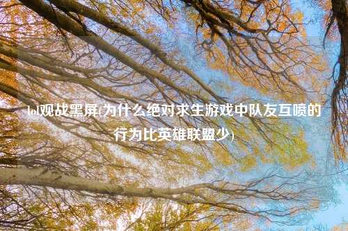lol观战黑屏(为什么绝对求生游戏中队友互喷的行为比英雄联盟少)