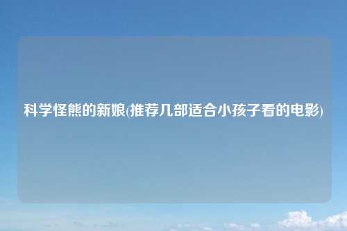 科学怪熊的新娘(推荐几部适合小孩子看的电影)