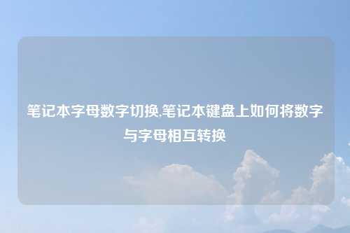 笔记本字母数字切换,笔记本键盘上如何将数字与字母相互转换
