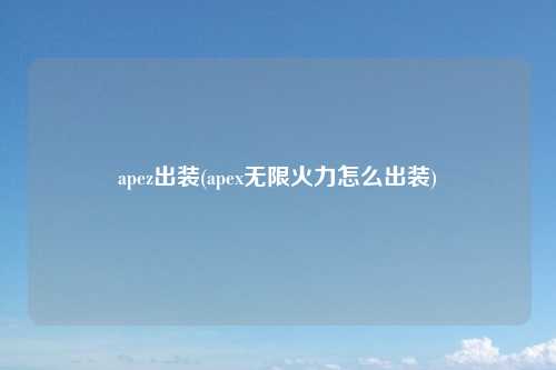 apez出装(apex无限火力怎么出装)