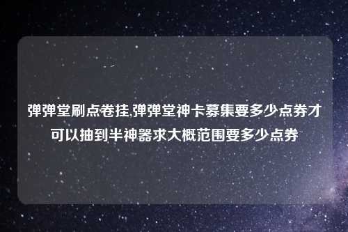 弹弹堂刷点卷挂,弹弹堂神卡募集要多少点券才可以抽到半神器求大概范围要多少点券