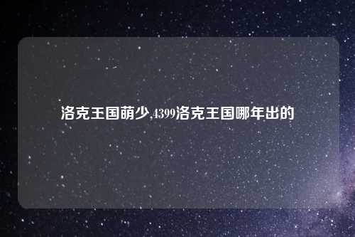 洛克王国萌少,4399洛克王国哪年出的