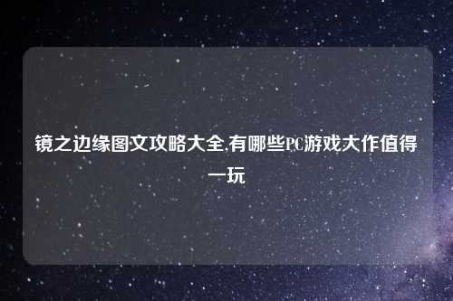 镜之边缘图文攻略大全,有哪些PC游戏大作值得一玩