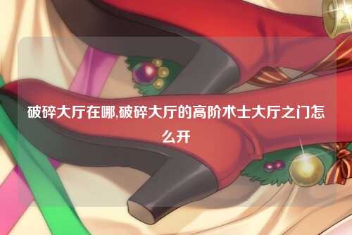 破碎大厅在哪,破碎大厅的高阶术士大厅之门怎么开