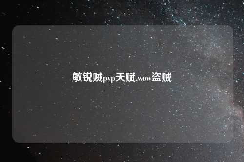 敏锐贼pvp天赋,wow盗贼