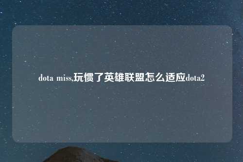 dota miss,玩惯了英雄联盟怎么适应dota2