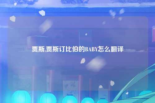 贾斯,贾斯订比伯的BABY怎么翻译