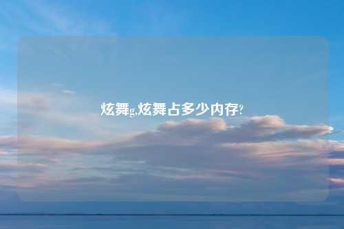 炫舞g,炫舞占多少内存?