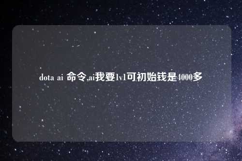 dota ai 命令,ai我要1v1可初始钱是4000多