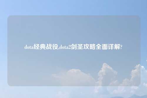 dota经典战役,dota2剑圣攻略全面详解?