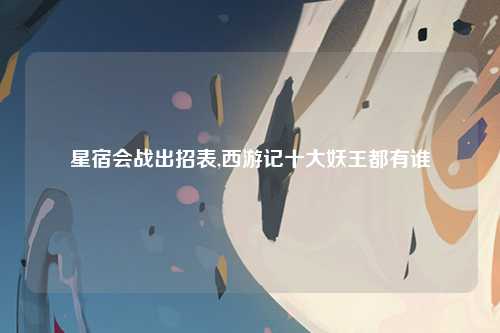 星宿会战出招表,西游记十大妖王都有谁