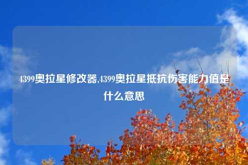 4399奥拉星修改器,4399奥拉星抵抗伤害能力值是什么意思