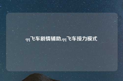 qq飞车剧情辅助,qq飞车接力模式