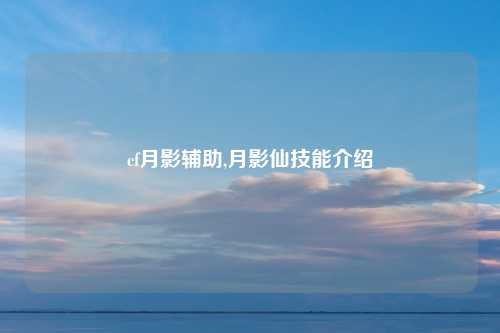 cf月影辅助,月影仙技能介绍