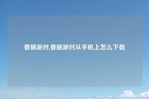 香肠派对,香肠派对从手机上怎么下载