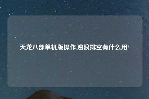 天龙八部单机版操作,浊浪排空有什么用?