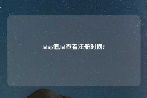lolup值,lol查看注册时间?