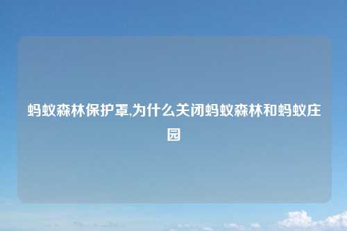蚂蚁森林保护罩,为什么关闭蚂蚁森林和蚂蚁庄园