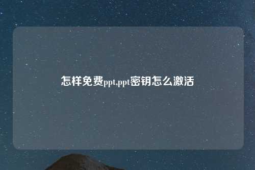 怎样免费ppt,ppt密钥怎么激活