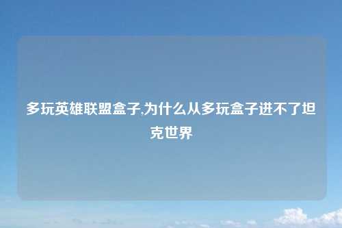 多玩英雄联盟盒子,为什么从多玩盒子进不了坦克世界