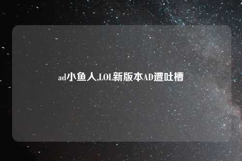 ad小鱼人,LOL新版本AD遭吐槽