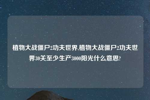 植物大战僵尸2功夫世界,植物大战僵尸2功夫世界30关至少生产3000阳光什么意思?