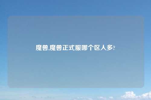 魔兽,魔兽正式服哪个区人多?