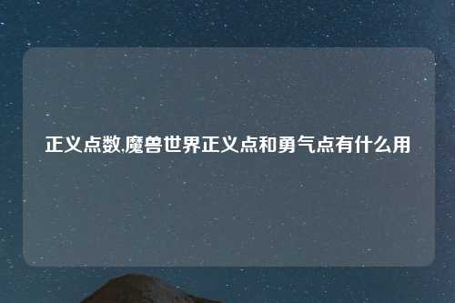 正义点数,魔兽世界正义点和勇气点有什么用