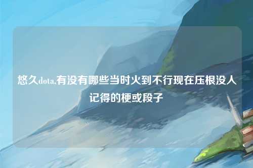悠久dota,有没有哪些当时火到不行现在压根没人记得的梗或段子