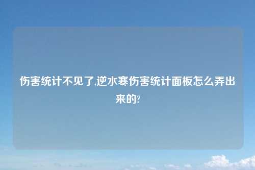 伤害统计不见了,逆水寒伤害统计面板怎么弄出来的?