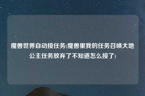 魔兽世界自动接任务(魔兽里我的任务召唤大地公主任务放弃了不知道怎么接了)