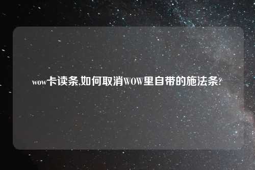 wow卡读条,如何取消WOW里自带的施法条?