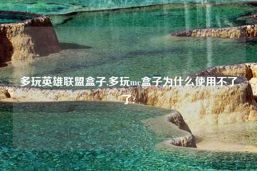 多玩英雄联盟盒子,多玩mc盒子为什么使用不了了?