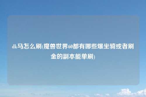 dk马怎么刷(魔兽世界60都有哪些爆坐骑或者刷金的副本能单刷)