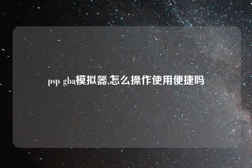 psp gba模拟器,怎么操作使用便捷吗