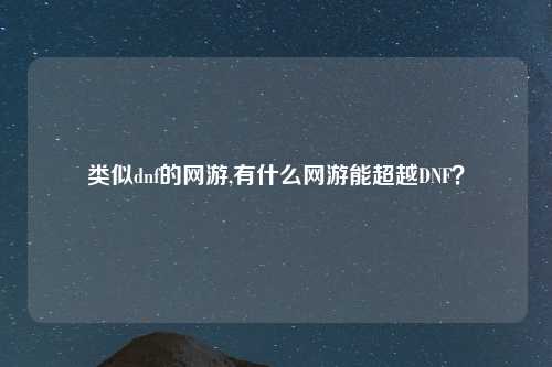 类似dnf的网游,有什么网游能超越DNF？
