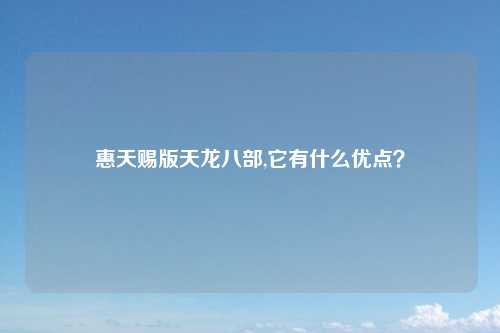 惠天赐版天龙八部,它有什么优点？