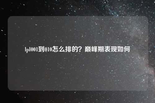 lpl001到010怎么排的？巅峰期表现如何