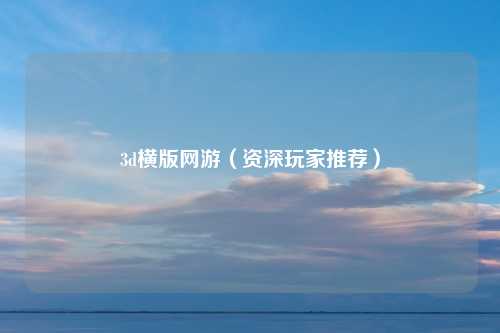 3d横版网游（资深玩家推荐）