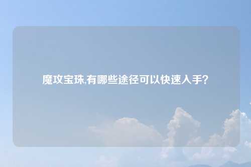 魔攻宝珠,有哪些途径可以快速入手？