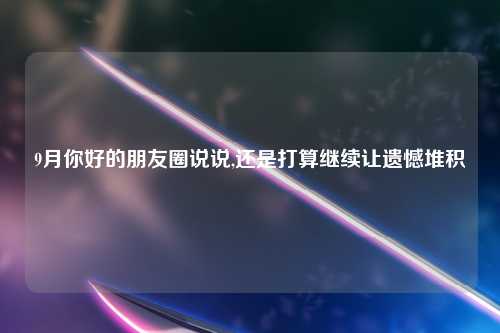 9月你好的朋友圈说说,还是打算继续让遗憾堆积