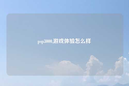 psp3000,游戏体验怎么样