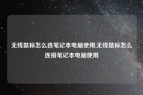 无线鼠标怎么连笔记本电脑使用,无线鼠标怎么连接笔记本电脑使用