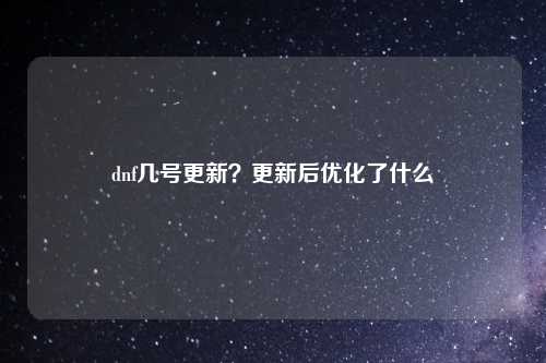 dnf几号更新？更新后优化了什么