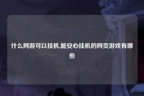 什么网游可以挂机,能安心挂机的网页游戏有哪些