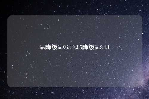 ios降级ios9,ios9.3.5降级ios8.4.1