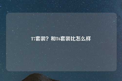 T7套装？和T6套装比怎么样