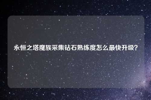 永恒之塔魔族采集钻石熟练度怎么最快升级？