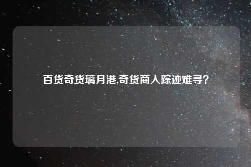 百货奇货璃月港,奇货商人踪迹难寻？