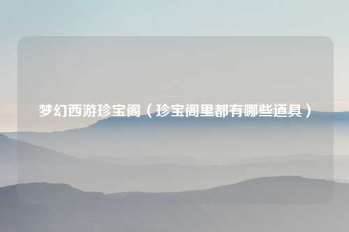 梦幻西游珍宝阁（珍宝阁里都有哪些道具）